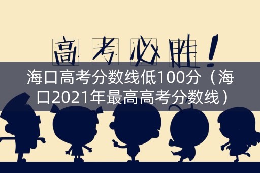 海口高考分数线低100分（海口2021年最高高考分数线）