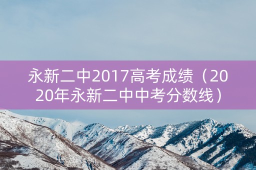 永新二中2017高考成绩（2020年永新二中中考分数线）