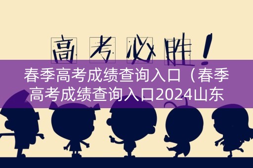 春季高考成绩查询入口（春季高考成绩查询入口2024山东）