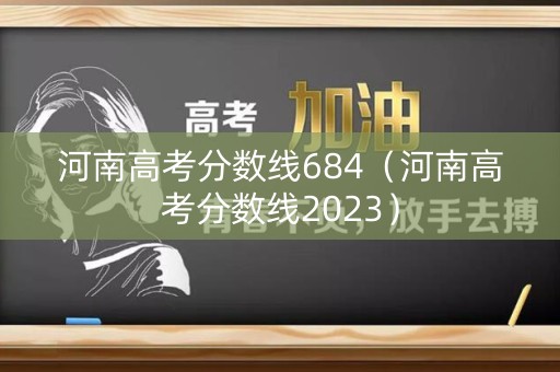 河南高考分数线684（河南高考分数线2023）