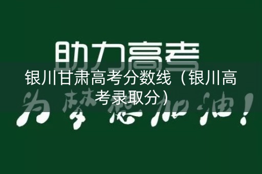 银川甘肃高考分数线（银川高考录取分）