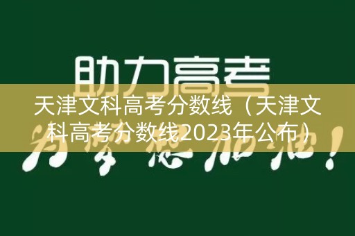 天津文科高考分数线（天津文科高考分数线2023年公布）