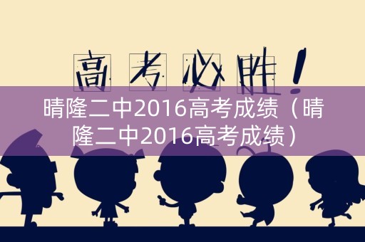 晴隆二中2016高考成绩（晴隆二中2016高考成绩）