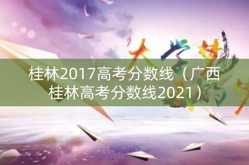 桂林2017高考分数线（广西桂林高考分数线2021）