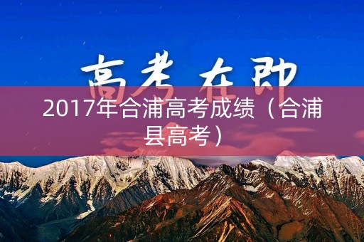 2017年合浦高考成绩（合浦县高考）
