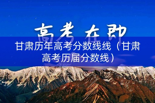 甘肃历年高考分数线线（甘肃高考历届分数线）