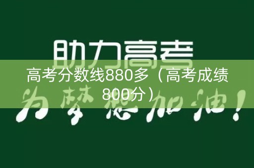 高考分数线880多（高考成绩800分）