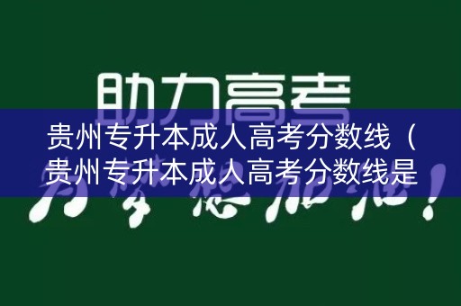 贵州专升本成人高考分数线（贵州专升本成人高考分数线是多少）
