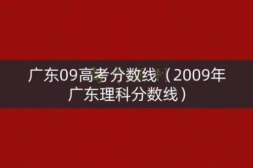 广东09高考分数线（2009年广东理科分数线）