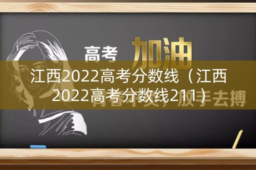 江西2022高考分数线（江西2022高考分数线211）