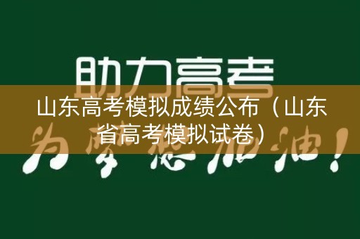 山东高考模拟成绩公布（山东省高考模拟试卷）