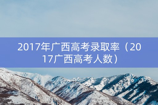 2017年广西高考录取率（2017广西高考人数）