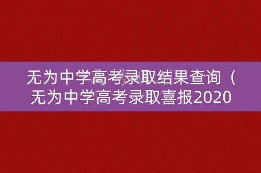 无为中学高考录取结果查询（无为中学高考录取喜报2020）