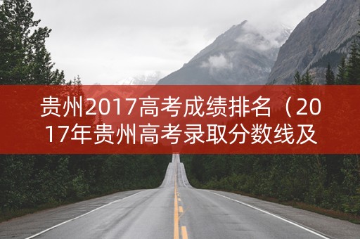 贵州2017高考成绩排名（2017年贵州高考录取分数线及位次）