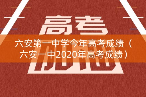 六安第一中学今年高考成绩（六安一中2020年高考成绩）