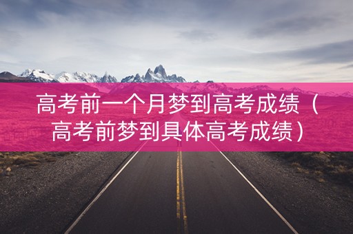 高考前一个月梦到高考成绩（高考前梦到具体高考成绩）