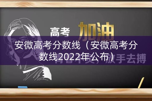 安微高考分数线（安微高考分数线2022年公布）