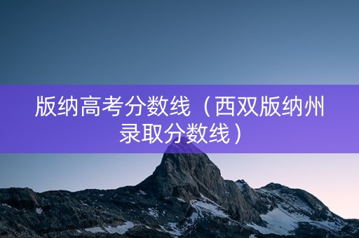 版纳高考分数线（西双版纳州录取分数线）