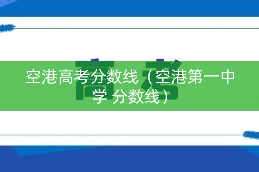 空港高考分数线（空港第一中学 分数线）