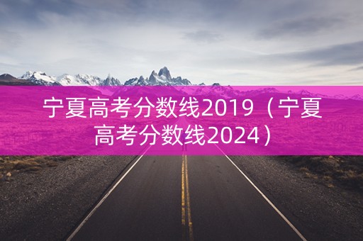 宁夏高考分数线2019（宁夏高考分数线2024）
