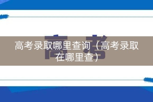 高考录取哪里查询（高考录取在哪里查）