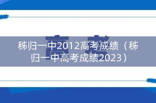 秭归一中2012高考成绩（秭归一中高考成绩2023）