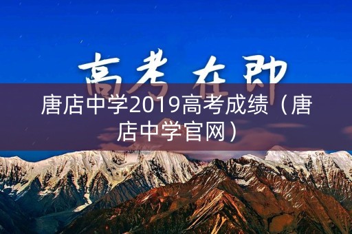 唐店中学2019高考成绩（唐店中学官网）