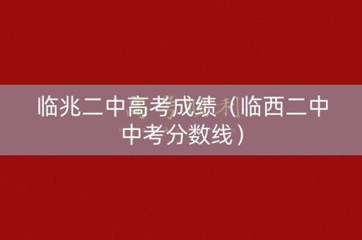 临兆二中高考成绩（临西二中中考分数线）