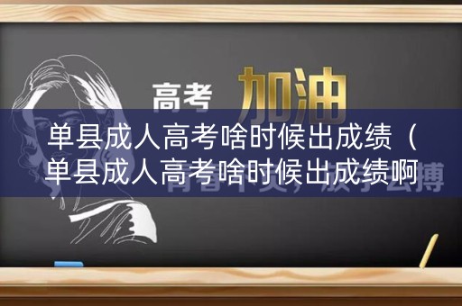 单县成人高考啥时候出成绩（单县成人高考啥时候出成绩啊）
