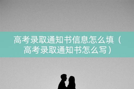 高考录取通知书信息怎么填（高考录取通知书怎么写）