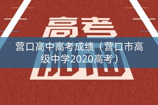 营口高中高考成绩（营口市高级中学2020高考）