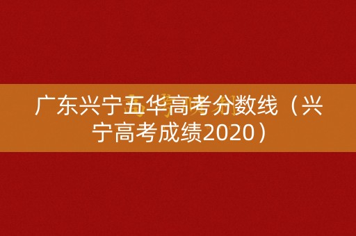 广东兴宁五华高考分数线（兴宁高考成绩2020）