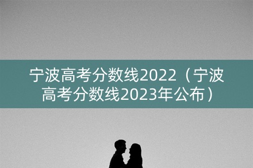 宁波高考分数线2022（宁波高考分数线2023年公布）