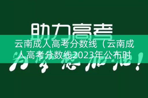 云南成人高考分数线（云南成人高考分数线2023年公布时间）
