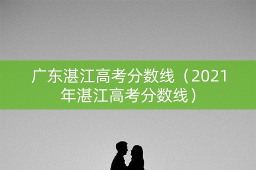 广东湛江高考分数线（2021年湛江高考分数线）
