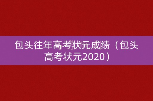 包头往年高考状元成绩（包头高考状元2020）