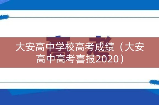 大安高中学校高考成绩（大安高中高考喜报2020）