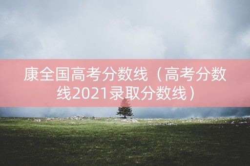 康全国高考分数线（高考分数线2021录取分数线）