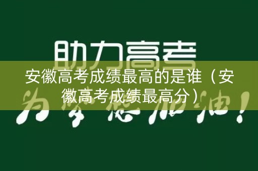 安徽高考成绩最高的是谁（安徽高考成绩最高分）