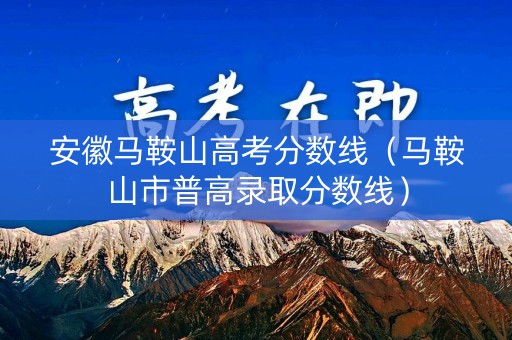 安徽马鞍山高考分数线（马鞍山市普高录取分数线）
