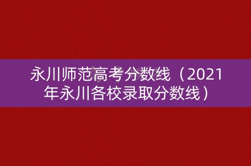 永川师范高考分数线（2021年永川各校录取分数线）