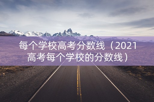 每个学校高考分数线（2021高考每个学校的分数线）