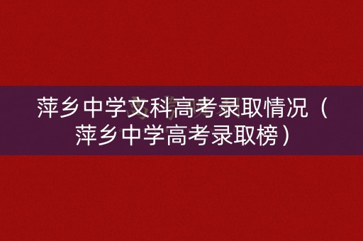 萍乡中学文科高考录取情况（萍乡中学高考录取榜）