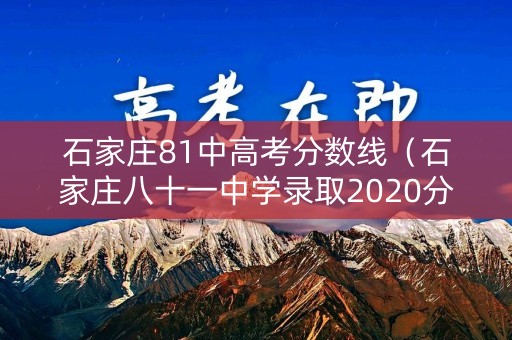 石家庄81中高考分数线（石家庄八十一中学录取2020分数线）