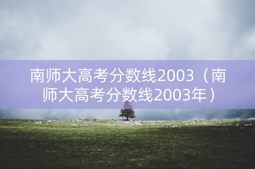 南师大高考分数线2003（南师大高考分数线2003年）