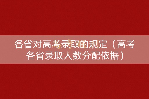 各省对高考录取的规定（高考各省录取人数分配依据）