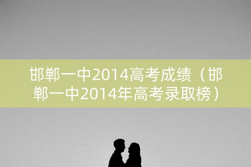 邯郸一中2014高考成绩（邯郸一中2014年高考录取榜）