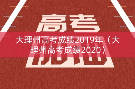 大理州高考成绩2019年（大理州高考成绩2020）