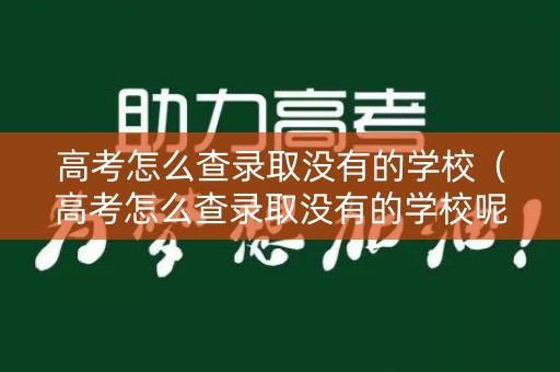 高考怎么查录取没有的学校（高考怎么查录取没有的学校呢）
