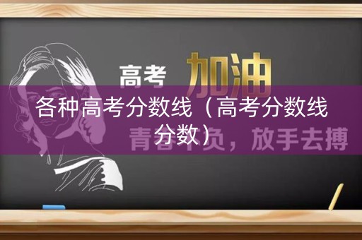 各种高考分数线（高考分数线分数）